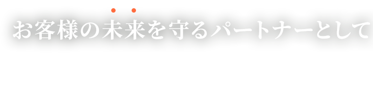 お客様の未来を守るパートナーとして